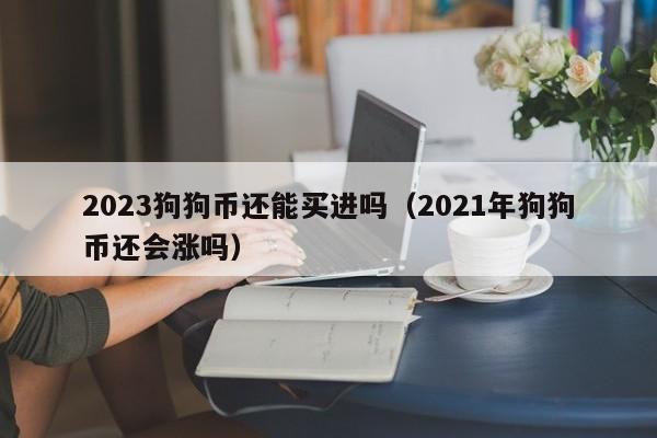 2023狗狗币还能买进吗（2021年狗狗币还会涨吗）-第1张图片-尚力财经