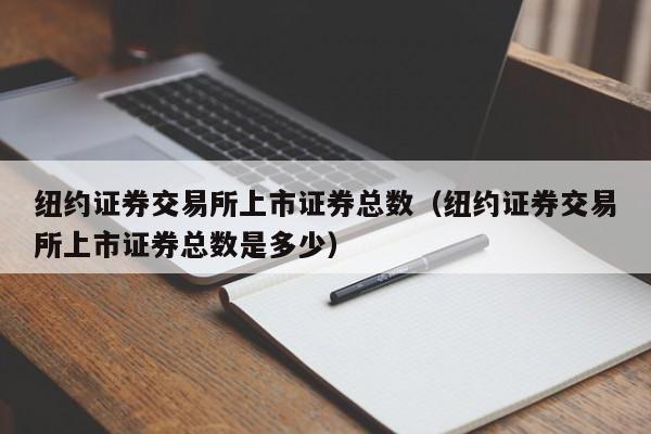 纽约证券交易所上市证券总数（纽约证券交易所上市证券总数是多少）-第1张图片-尚力财经