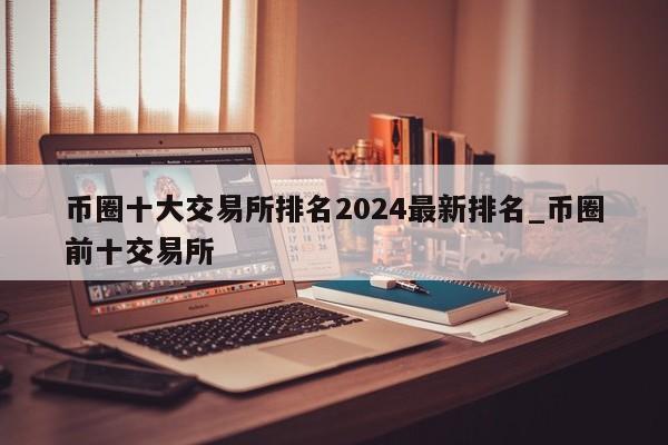 币圈十大交易所排名2024最新排名_币圈前十交易所-第1张图片-尚力财经