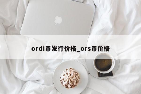 ordi币发行价格_ors币价格-第1张图片-尚力财经